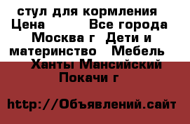 стул для кормления › Цена ­ 300 - Все города, Москва г. Дети и материнство » Мебель   . Ханты-Мансийский,Покачи г.